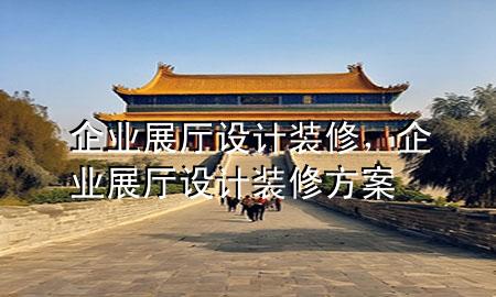 企業(yè)展廳設(shè)計裝修，企業(yè)展廳設(shè)計裝修方案
