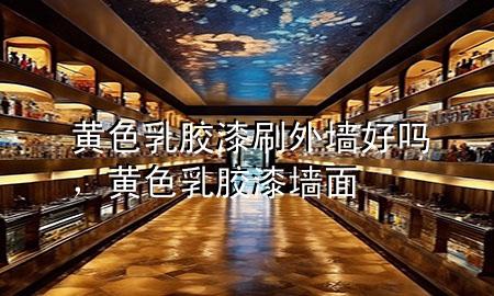 黃色乳膠漆刷外墻好嗎，黃色乳膠漆墻面