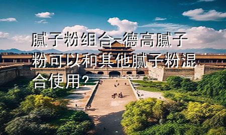 膩子粉組合-德高膩子粉可以和其他膩子粉混合使用?