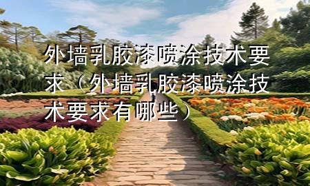 外墻乳膠漆噴涂技術(shù)要求（外墻乳膠漆噴涂技術(shù)要求有哪些）