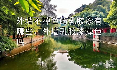 外墻不掉色的乳膠漆有哪些，外墻乳膠漆掉色嗎