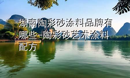 湖南陶彩砂涂料品牌有哪些-陶彩砂藝術(shù)涂料配方