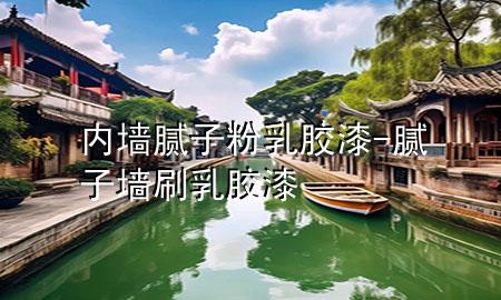 內(nèi)墻膩子粉乳膠漆-膩子墻刷乳膠漆