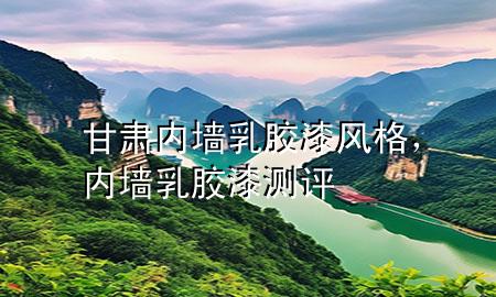 甘肅內(nèi)墻乳膠漆風(fēng)格，內(nèi)墻乳膠漆測(cè)評(píng)