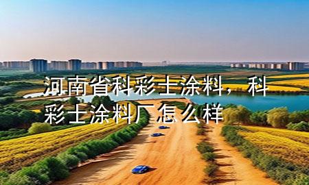 河南省科彩士涂料，科彩士涂料廠怎么樣