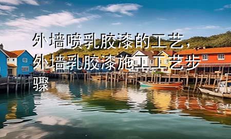 外墻噴乳膠漆的工藝，外墻乳膠漆施工工藝步驟