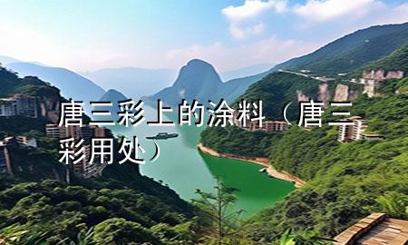 唐三彩上的涂料（唐三彩用處）