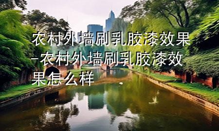 農村外墻刷乳膠漆效果-農村外墻刷乳膠漆效果怎么樣