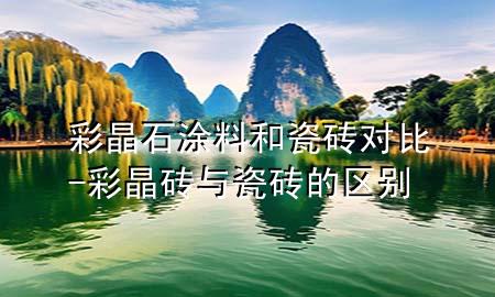 彩晶石涂料和瓷磚對(duì)比-彩晶磚與瓷磚的區(qū)別