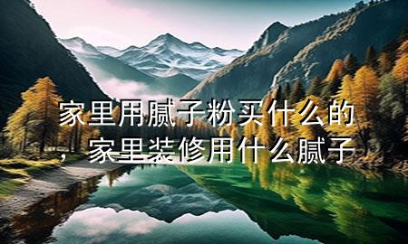 家里用膩?zhàn)臃圪I什么的，家里裝修用什么膩?zhàn)?>
             </div>
             <!--文章無圖的情況下插入一張圖片end-->
              
      <p>本篇文章給大家談?wù)劶依镉媚佔(zhàn)臃圪I什么的，以及家里裝修用什么膩?zhàn)訉?yīng)的知識(shí)點(diǎn)，希望對各位有所幫助，不要忘了收***本站喔。
今天給各位分享家里用膩?zhàn)臃圪I什么的的知識(shí)，其中也會(huì)對家里裝修用什么膩?zhàn)舆M(jìn)行解釋，如果能碰巧解決***現(xiàn)在面臨的問題，別忘了關(guān)注本站，現(xiàn)在開始吧！</p><ol type=