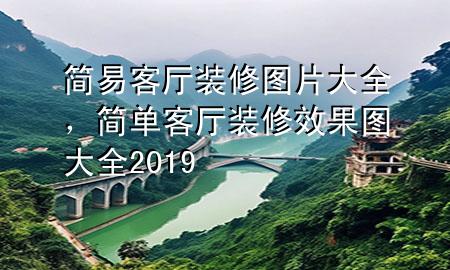簡(jiǎn)易客廳裝修圖片大全，簡(jiǎn)單客廳裝修效果圖大全 2019