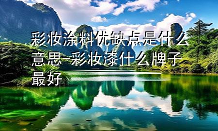 彩妝涂料優(yōu)缺點(diǎn)是什么意思-彩妝漆什么牌子最好