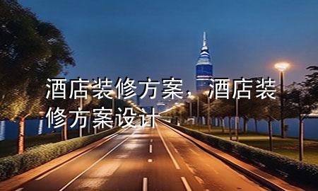 酒店裝修方案，酒店裝修方案設(shè)計(jì)