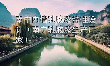 南寧內(nèi)墻乳膠漆特性設計（南寧乳膠漆生產(chǎn)廠家）