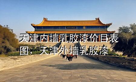 天津內(nèi)墻乳膠漆價(jià)目表圖，天津外墻乳膠漆