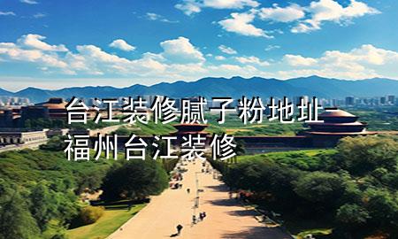 臺(tái)江裝修膩?zhàn)臃鄣刂?福州臺(tái)江裝修