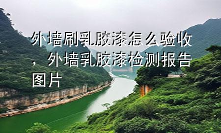 外墻刷乳膠漆怎么驗(yàn)收，外墻乳膠漆檢測(cè)報(bào)告圖片