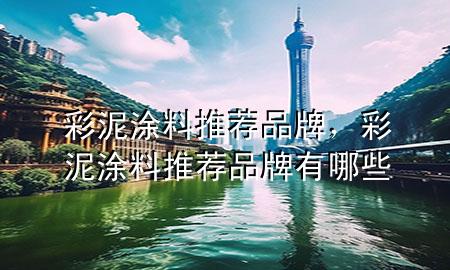 彩泥涂料推薦品牌，彩泥涂料推薦品牌有哪些