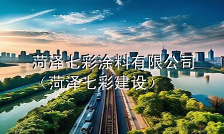 菏澤七彩涂料有限公司（菏澤七彩建設(shè)）