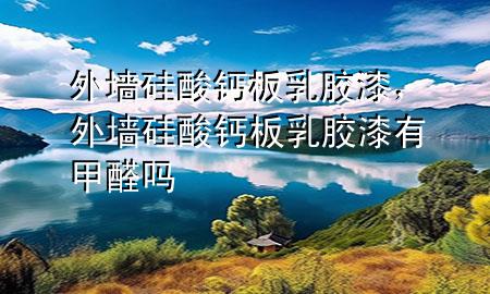 外墻硅酸鈣板乳膠漆，外墻硅酸鈣板乳膠漆有甲醛嗎