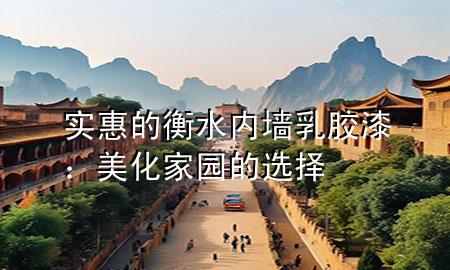 實(shí)惠的衡水內(nèi)墻乳膠漆：美化家園的選擇