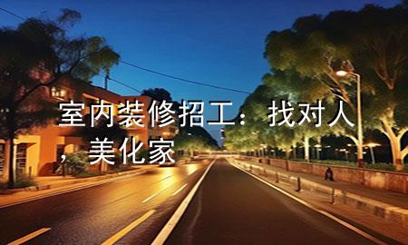 室內(nèi)裝修招工：找對人，美化家