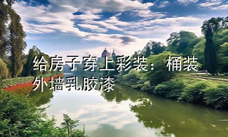 給房子穿上彩裝：桶裝外墻乳膠漆