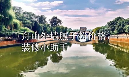 舟山外墻膩子粉價格，裝修小助手