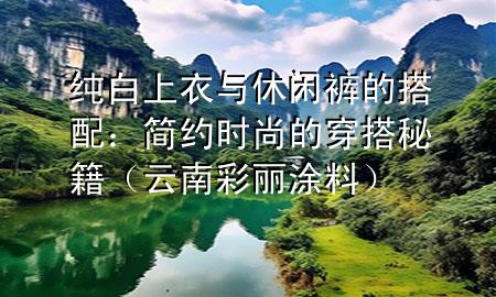 純白上衣與休閑褲的搭配：簡(jiǎn)約時(shí)尚的穿搭秘籍（云南彩麗涂料）