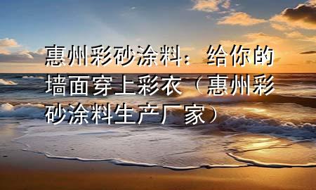 惠州彩砂涂料：給你的墻面穿上彩衣（惠州彩砂涂料生產(chǎn)廠家）