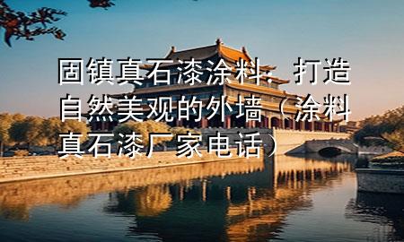 固鎮(zhèn)真石漆涂料：打造自然美觀的外墻（涂料真石漆廠家電話）