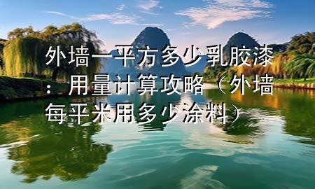 外墻一平方多少乳膠漆：用量計算攻略（外墻每平米用多少涂料）