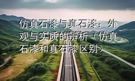仿真石漆與真石漆：外觀與實(shí)質(zhì)的辨析（仿真石漆和真石漆區(qū)別）