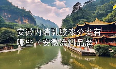 安徽內(nèi)墻乳膠漆分類有哪些（安徽涂料品牌）