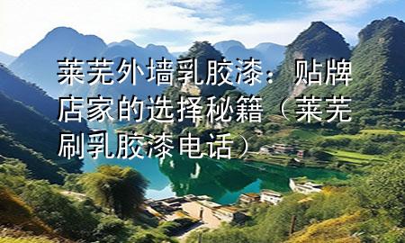 萊蕪?fù)鈮θ槟z漆：貼牌店家的選擇秘籍（萊蕪刷乳膠漆電話）