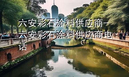 六安彩石涂料供應(yīng)商-六安彩石涂料供應(yīng)商電話