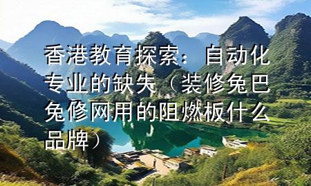 香港教育探索：自動(dòng)化專業(yè)的缺失（裝修兔巴兔修網(wǎng)用的阻燃板什么品牌）