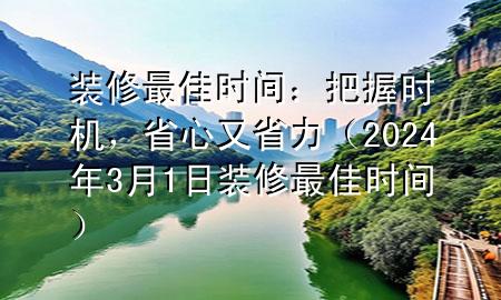 裝修最佳時間：把握時機(jī)，省心又省力（2024年3月1日裝修最佳時間）
