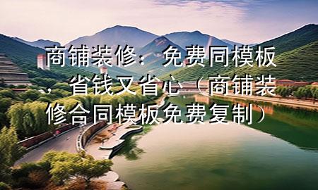 商鋪裝修：免費(fèi)同模板，省錢又省心（商鋪裝修合同模板免費(fèi)復(fù)制）