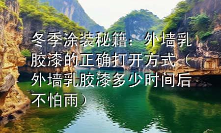 冬季涂裝秘籍：外墻乳膠漆的正確打開方式（外墻乳膠漆多少時(shí)間后不怕雨）