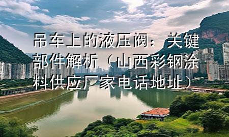 吊車上的液壓閥：關(guān)鍵部件解析（山西彩鋼涂料供應(yīng)廠家電話地址）