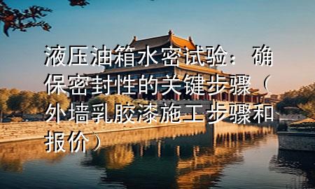 液壓油箱水密試驗(yàn)：確保密封性的關(guān)鍵步驟（外墻乳膠漆施工步驟和報價）