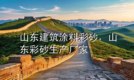 山東建筑涂料彩砂，山東彩砂生產(chǎn)廠家