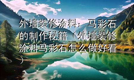 外墻裝修涂料：馬彩石的制作秘籍（外墻裝修涂料馬彩石怎么做好看）