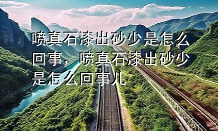 噴真石漆出砂少是怎么回事，噴真石漆出砂少是怎么回事兒