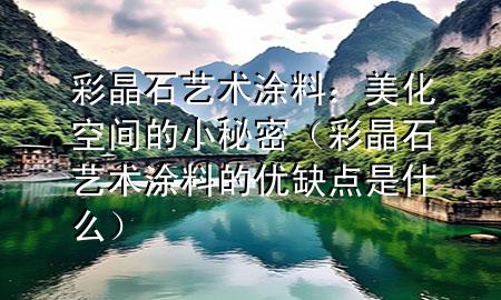 彩晶石藝術(shù)涂料：美化空間的小秘密（彩晶石藝術(shù)涂料的優(yōu)缺點(diǎn)是什么）