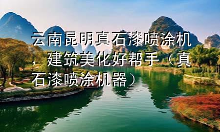 云南昆明真石漆噴涂機，建筑美化好幫手（真石漆噴涂機器）