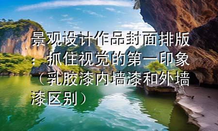 景觀設(shè)計(jì)作品封面排版：抓住視覺(jué)的第一印象（乳膠漆內(nèi)墻漆和外墻漆區(qū)別）