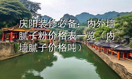 慶陽裝修必備：內(nèi)外墻膩子粉價格表一覽（內(nèi)墻膩子價格 噸）
