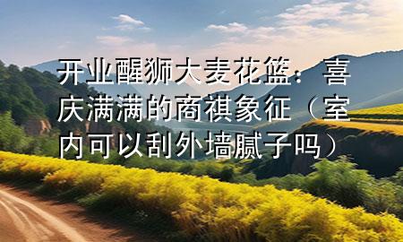 開業(yè)醒獅大麥花籃：喜慶滿滿的商祺象征（室內(nèi)可以刮外墻膩?zhàn)訂幔?>
             </div>
             <!--文章無圖的情況下插入一張圖片end-->
              
       <p>在中國(guó)傳統(tǒng)習(xí)俗中，開業(yè)醒獅大麥花籃是商家開張大吉的重要儀式之一。這不僅僅是一種慶祝活動(dòng)，更是一種祈求生意興隆、財(cái)源廣進(jìn)的美好愿望。今天，咱們就來聊聊這個(gè)充滿喜慶的活動(dòng)，看看它背后的意義和準(zhǔn)備事項(xiàng)。</p> <h2>醒獅的寓意</h2> <p>首先，醒獅是中國(guó)民間傳統(tǒng)的表演藝術(shù)，象征著吉祥和活力。在開業(yè)儀式上，通過醒獅表演來驅(qū)邪避兇，祈求新店開業(yè)順利，生意紅火。</p> <p>獅子在中國(guó)文化中是力量和勇氣的象征，醒獅表演中的獅子跳躍、翻滾，展現(xiàn)出無限的生機(jī)與活力，為新店帶來正能量。</p> <h2>大麥的吉祥</h2> <p>而大麥則因其諧音“大賣”，被賦予了生意興隆的寓意。在開業(yè)時(shí)送上一束大麥，寓意著商家的貨物能夠大賣特賣，財(cái)源滾滾而來。</p> <p>大麥花籃通常會(huì)被裝飾得非常漂亮，用紅色的絲帶或者布料包裝，以增加喜慶的氣氛。</p> <h2>花籃的選擇與裝飾</h2> <p>在選擇花籃時(shí)，商家通常會(huì)選擇那些設(shè)計(jì)精美、色彩鮮艷的花籃?；ɑ@中的花種類多樣，常見的有牡丹、菊花、康乃馨等，每種花都有其獨(dú)特的吉祥寓意。</p> <p>除了鮮花，花籃中還可能夾雜著一些裝飾品，如小燈籠、金幣巧克力等，都是為了增加開業(yè)的喜慶和熱鬧。</p> <h2>開業(yè)儀式的準(zhǔn)備</h2> <p>為了準(zhǔn)備一場(chǎng)開業(yè)醒獅大麥花籃的儀式，商家需要提前做好充分的準(zhǔn)備。</p> <p>這包括聯(lián)系專業(yè)的醒獅團(tuán)隊(duì)，預(yù)定花籃，以及安排儀式的流程。通常還會(huì)有剪彩環(huán)節(jié)，邀請(qǐng)貴賓或者商家自己剪斷彩帶，象征生意的開啟。</p> <p>此外，商家還會(huì)準(zhǔn)備一些小禮物或者優(yōu)惠券，分發(fā)給前來祝賀的顧客和朋***們，以表達(dá)感謝和祝福。</p> <p>開業(yè)醒獅大麥花籃是中國(guó)商家開業(yè)時(shí)不可或缺的一部分，它不僅增添了喜慶的氣氛，更承載著商家對(duì)未來的美好期望。通過這樣一場(chǎng)儀式，商家希望能夠迎來一個(gè)生意興隆的新開始。</p> 
      </div>
      <div   id=